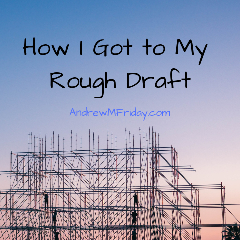 How I got to my rough draft – Andrew M. Friday